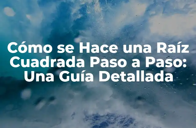 Cómo Se Hace una Raíz Cuadrada Paso a Paso: una Guía Detallada