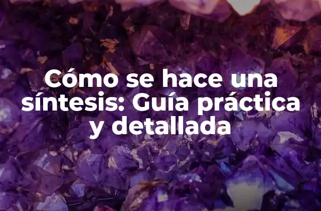 Cómo Se Hace una Síntesis: Guía Práctica y Detallada 2 ¿Qué es la síntesis?