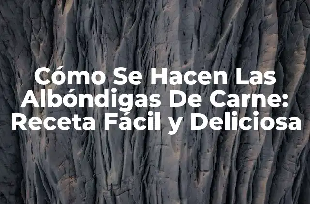 Cómo Se Hacen las Albóndigas de Carne: Receta Fácil y Deliciosa