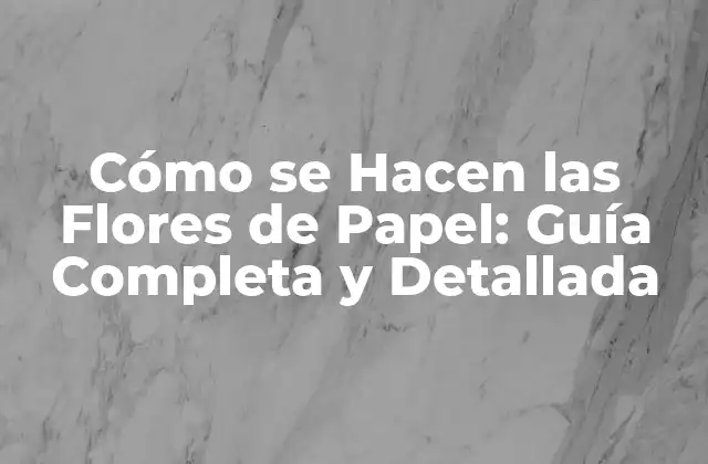 ¿Qué se Necesita para Hacer Flores de Papel?