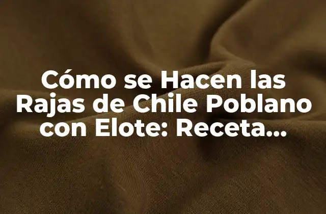 Cómo Se Hacen las Rajas de Chile Poblano con Elote: Receta Auténtica Mexicana