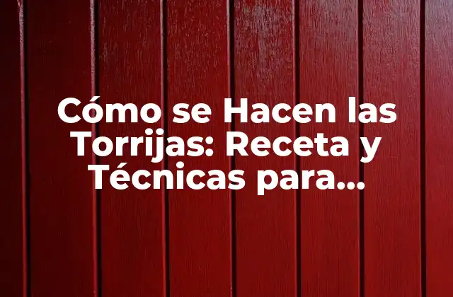 Cómo Se Hacen las Torrijas: Receta y Técnicas para Deliciosas Torrijas