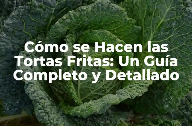 Cómo Se Hacen las Tortas Fritas: un Guía Completo y Detallado