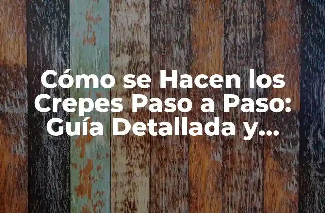 Cómo Se Hacen los Crepes Paso a Paso: Guía Detallada y Completa