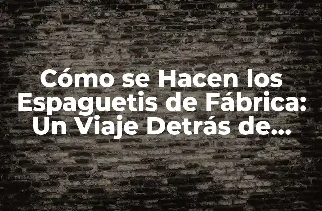Cómo Se Hacen los Espaguetis de Fábrica: un Viaje Detrás de Escena