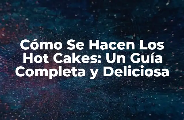 Cómo Se Hacen los Hot Cakes: un Guía Completa y Deliciosa