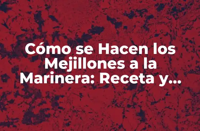 Cómo Se Hacen los Mejillones a la Marinera: Receta y Técnicas para un Plato Delicioso