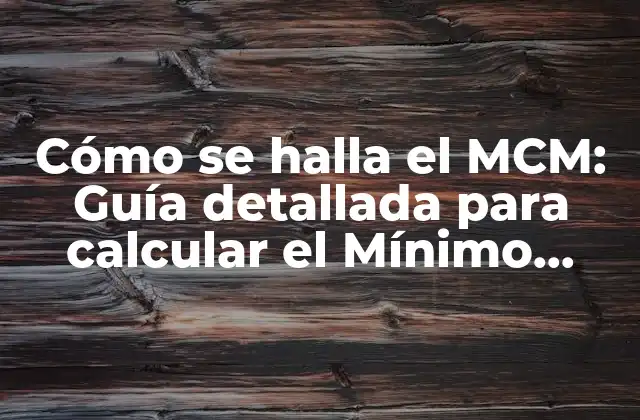 Cómo Se Halla el Mcm: Guía Detallada para Calcular el Mínimo Común Múltiplo