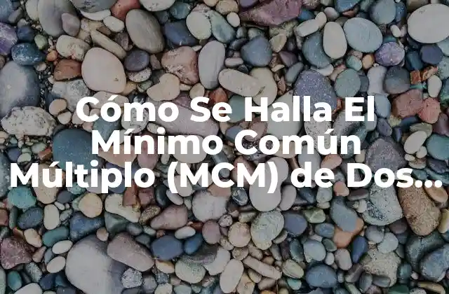 Cómo Se Halla el Mínimo Común Múltiplo (mcm) de Dos Números