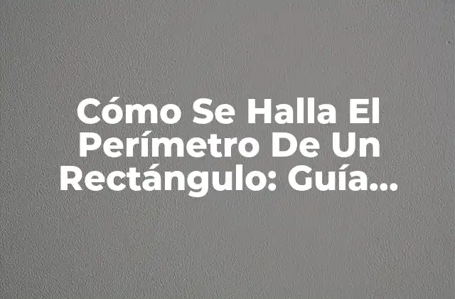 Cómo Se Halla el Perímetro de un Rectángulo: Guía Completa