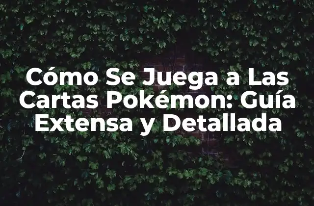 Cómo Se Juega a las Cartas Pokémon: Guía Extensa y Detallada