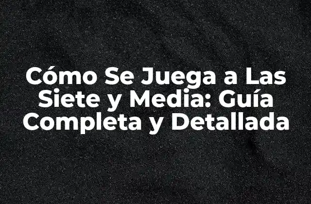 Cómo Se Juega a las Siete y Media: Guía Completa y Detallada