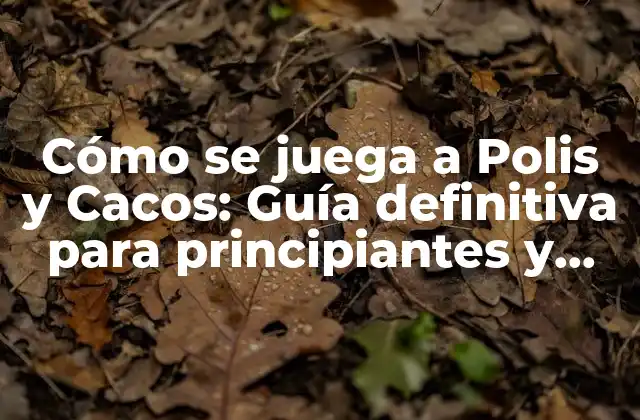 Cómo Se Juega a Polis y Cacos: Guía Definitiva para Principiantes y Expertos