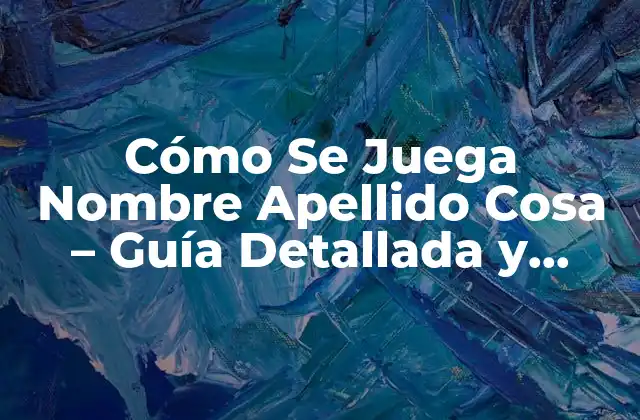 Cómo Se Juega Nombre Apellido Cosa – Guía Detallada y Completa