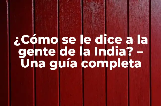 ¿cómo Se Le Dice a la Gente de la India? – una Guía Completa