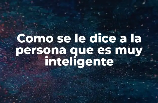 Como Se Le Dice a la Persona que es Muy Inteligente