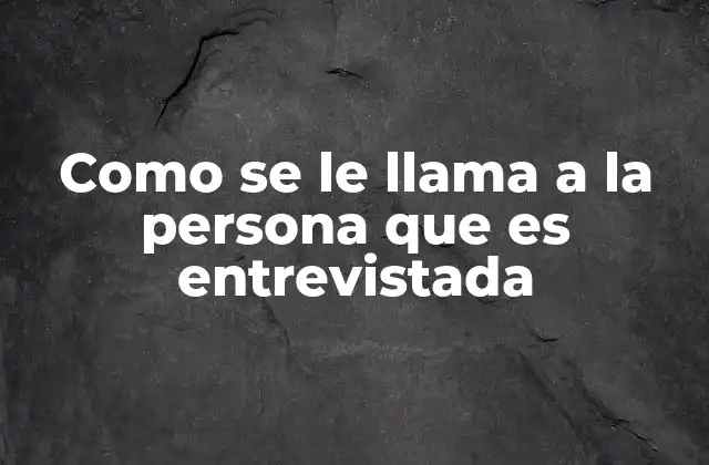 Como Se Le Llama a la Persona que es Entrevistada