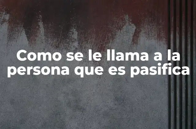 Como Se Le Llama a la Persona que es Pasifica
