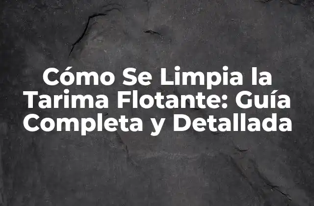 Cómo Se Limpia la Tarima Flotante: Guía Completa y Detallada