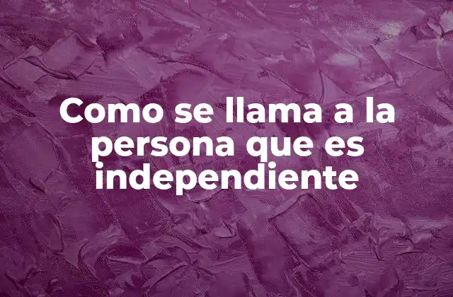 Como Se Llama a la Persona que es Independiente