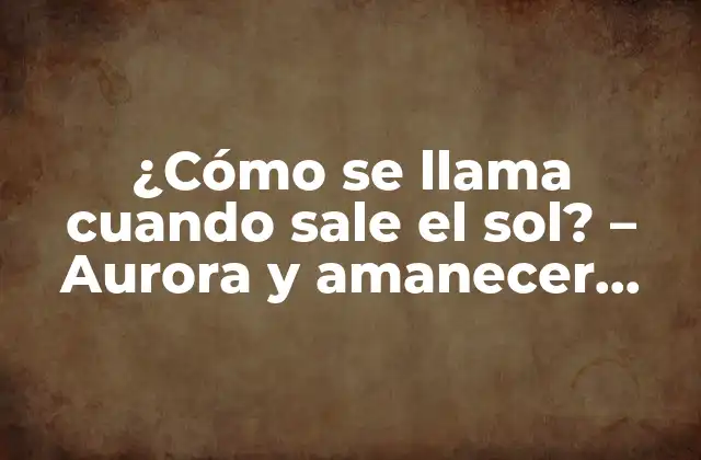 ¿cómo Se Llama Cuando Sale el Sol? – Aurora y Amanecer Explicados