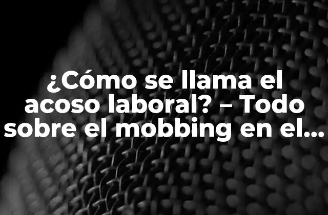 ¿cómo Se Llama el Acoso Laboral? – Todo sobre el Mobbing en el Trabajo
