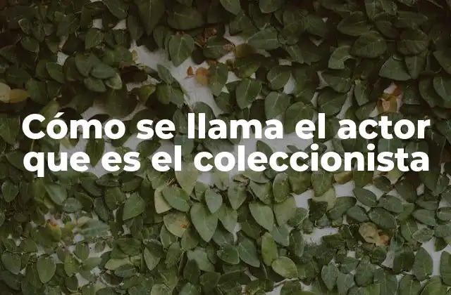 Cómo Se Llama el Actor que es el Coleccionista
