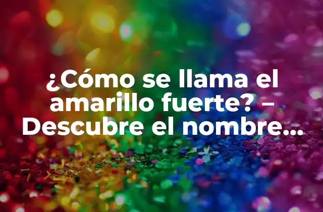 ¿cómo Se Llama el Amarillo Fuerte? – Descubre el Nombre Del Color Amarillo Más Intenso