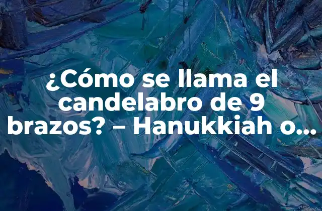 ¿cómo Se Llama el Candelabro de 9 Brazos? – Hanukkiah o Menorah