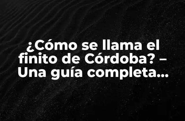 ¿cómo Se Llama el Finito de Córdoba? – una Guía Completa sobre el Finis Terrae Cordubensis