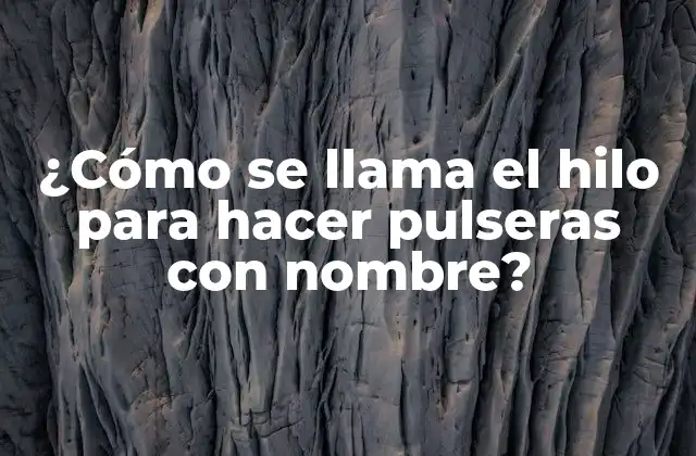 ¿cómo Se Llama el Hilo para Hacer Pulseras con Nombre?