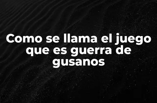 Como Se Llama el Juego que es Guerra de Gusanos