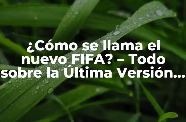 ¿cómo Se Llama el Nuevo Fifa? – Todo sobre la Última Versión de Fifa
