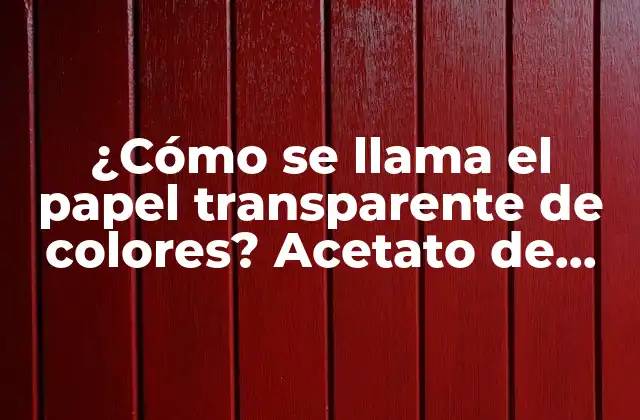 ¿cómo Se Llama el Papel Transparente de Colores? Acetato de Celulosa: Todo Lo que Necesitas Saber