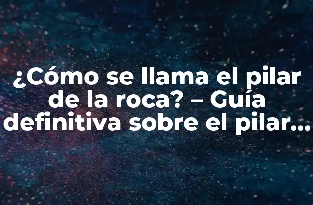 ¿cómo Se Llama el Pilar de la Roca? – Guía Definitiva sobre el Pilar de la Roca