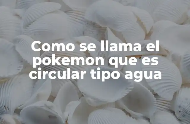 Como Se Llama el Pokemon que es Circular Tipo Agua