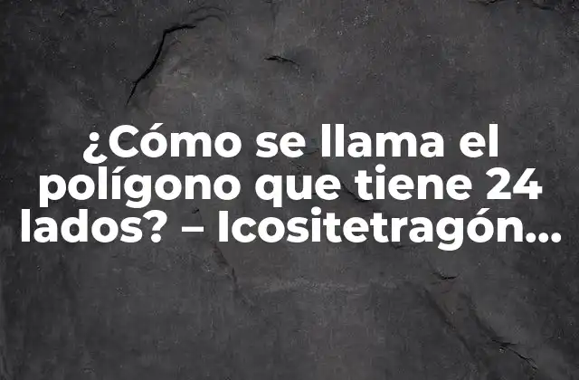 ¿cómo Se Llama el Polígono que Tiene 24 Lados? – Icositetragón, la Respuesta Sorprendente