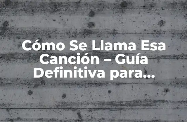Cómo Se Llama Esa Canción – Guía Definitiva para Identificar Canciones