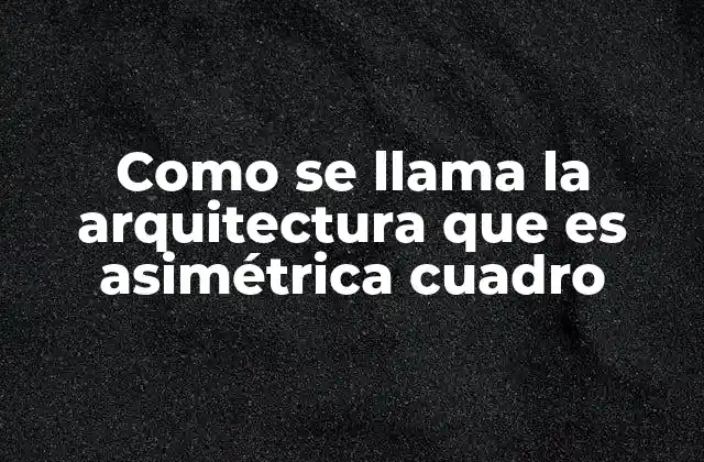 Como Se Llama la Arquitectura que es Asimétrica Cuadro