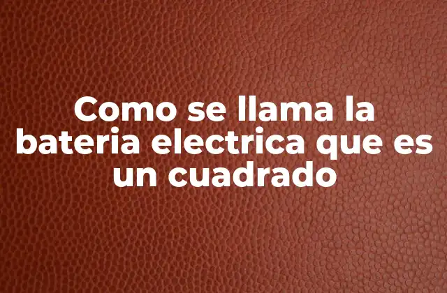 Como Se Llama la Bateria Electrica que es un Cuadrado