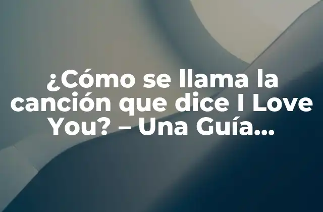 ¿cómo Se Llama la Canción que Dice I Love You? – una Guía Completa