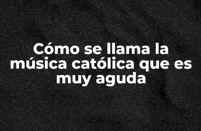 Cómo Se Llama la Música Católica que es Muy Aguda