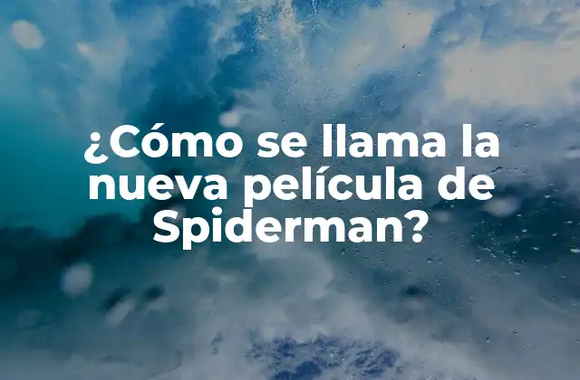 ¿cómo Se Llama la Nueva Película de Spiderman?