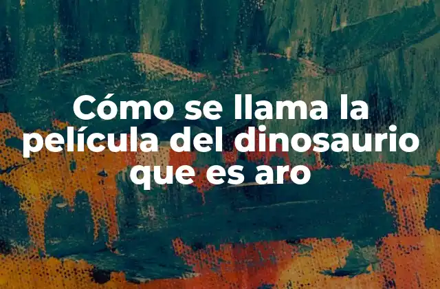 Cómo Se Llama la Película Del Dinosaurio que es Aro