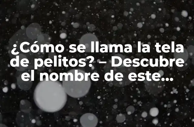 ¿cómo Se Llama la Tela de Pelitos? – Descubre el Nombre de Este Material
