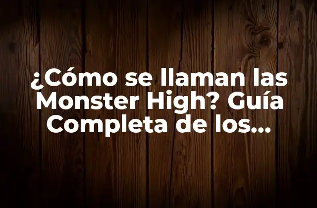 ¿cómo Se Llaman las Monster High? Guía Completa de los Personajes