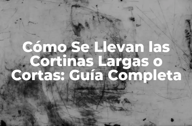 Cómo Se Llevan las Cortinas Largas o Cortas: Guía Completa