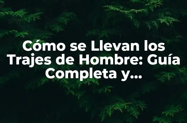 Cómo Se Llevan los Trajes de Hombre: Guía Completa y Actualizada