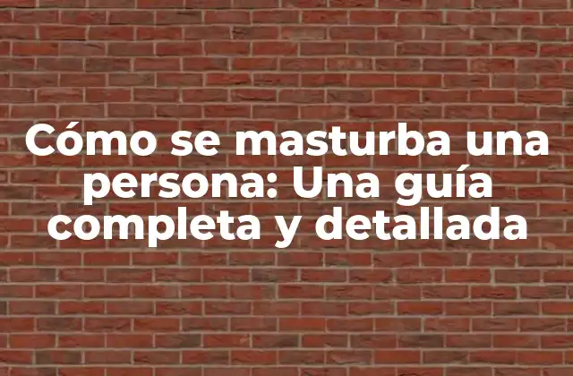 Cómo Se Masturba una Persona: una Guía Completa y Detallada