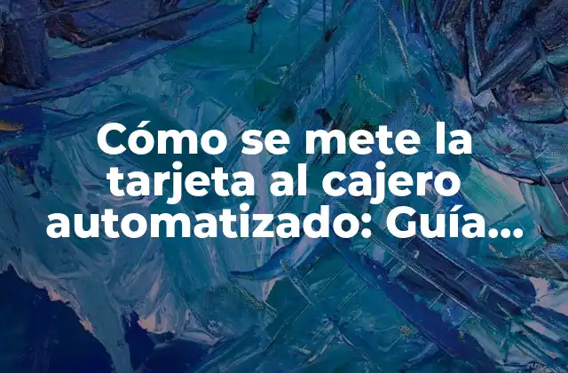 Cómo Se Mete la Tarjeta Al Cajero Automatizado: Guía Completa